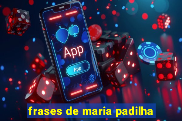 frases de maria padilha